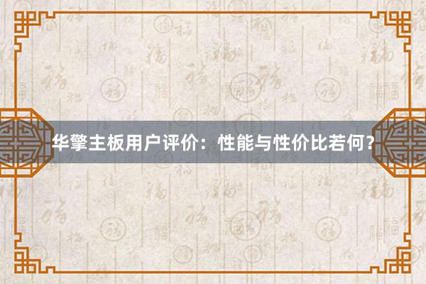 华擎主板用户评价：性能与性价比若何？